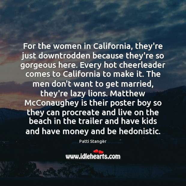 For the women in California, they’re just downtrodden because they’re so gorgeous Patti Stanger Picture Quote