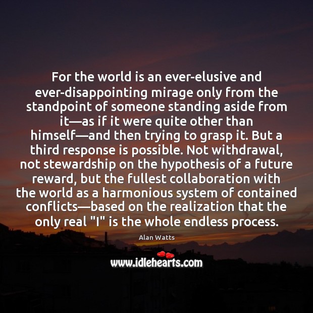 For the world is an ever-elusive and ever-disappointing mirage only from the Alan Watts Picture Quote
