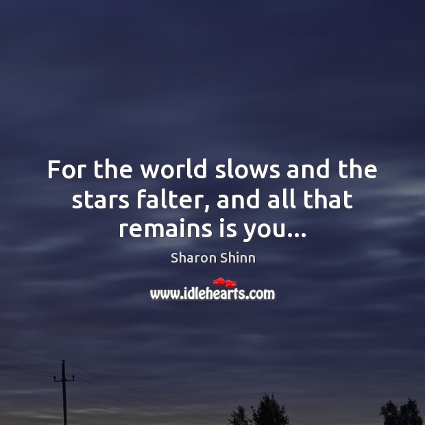 For the world slows and the stars falter, and all that remains is you… Sharon Shinn Picture Quote