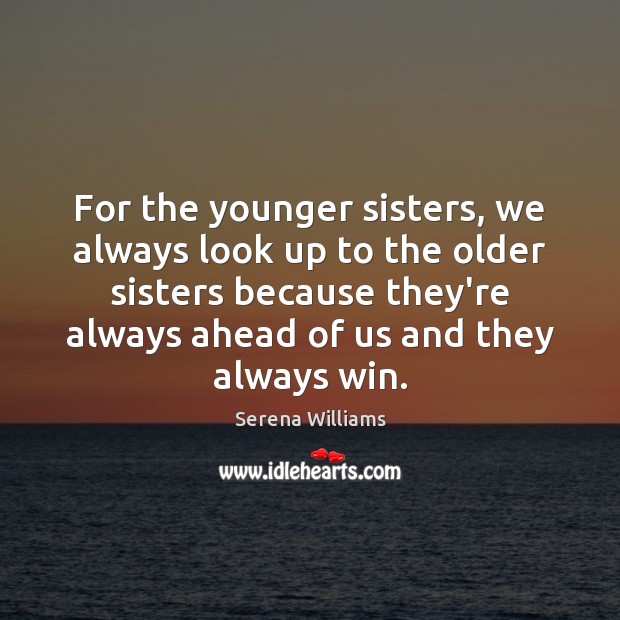 For the younger sisters, we always look up to the older sisters Serena Williams Picture Quote