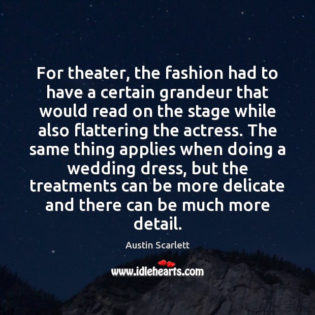For theater, the fashion had to have a certain grandeur that would Austin Scarlett Picture Quote