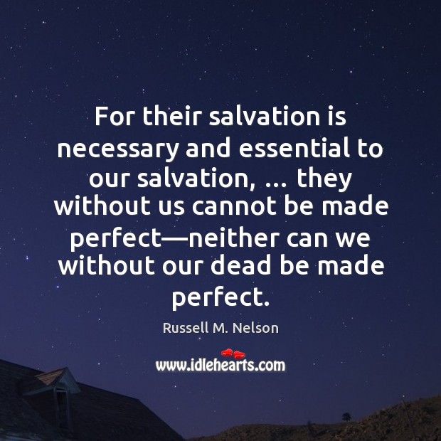 For their salvation is necessary and essential to our salvation, … they without Russell M. Nelson Picture Quote