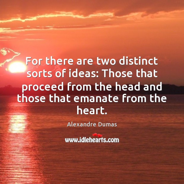 For there are two distinct sorts of ideas: Those that proceed from Alexandre Dumas Picture Quote