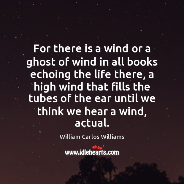 For there is a wind or a ghost of wind in all William Carlos Williams Picture Quote