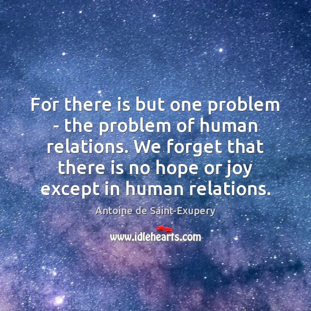 For there is but one problem – the problem of human relations. Antoine de Saint-Exupery Picture Quote