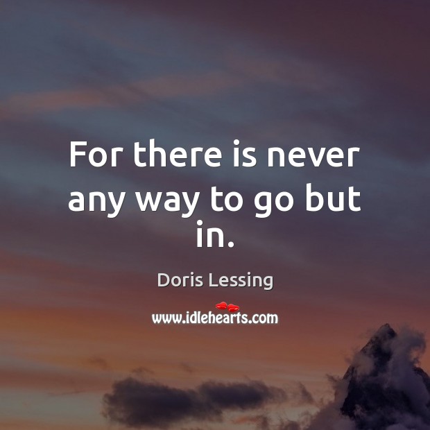 For there is never any way to go but in. Doris Lessing Picture Quote