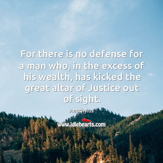 For there is no defense for a man who, in the excess of his wealth, has kicked Image
