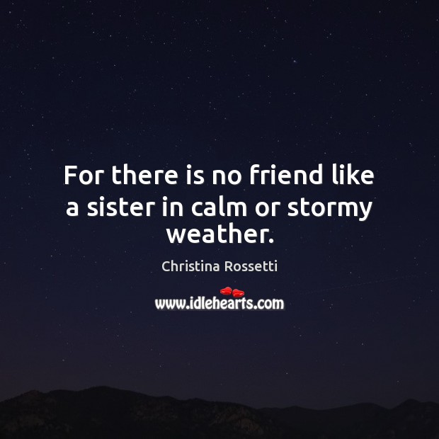 For there is no friend like a sister in calm or stormy weather. Christina Rossetti Picture Quote