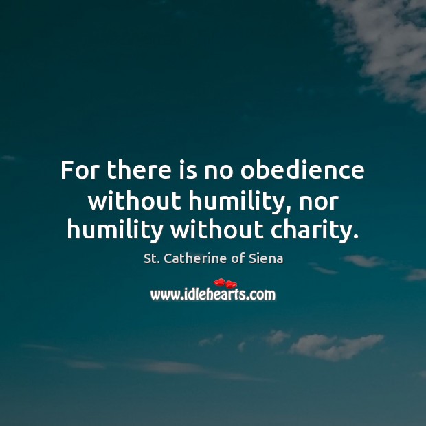 For there is no obedience without humility, nor humility without charity. Image