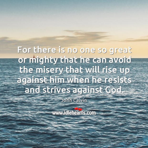 For there is no one so great or mighty that he can avoid the misery that will rise up John Calvin Picture Quote
