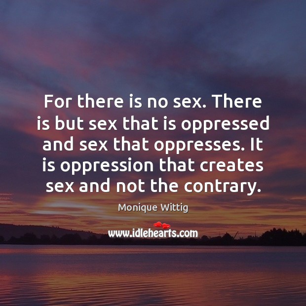 For there is no sex. There is but sex that is oppressed Monique Wittig Picture Quote