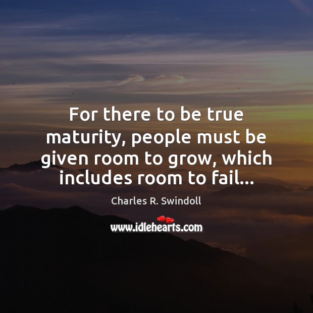 For there to be true maturity, people must be given room to Charles R. Swindoll Picture Quote