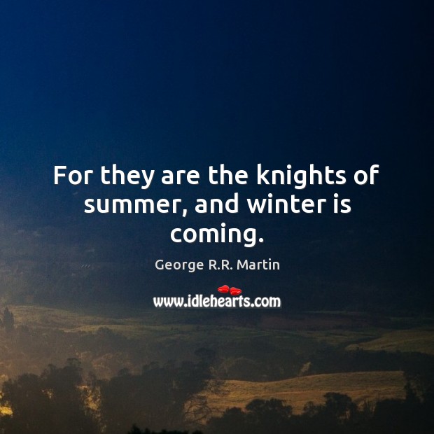 For they are the knights of summer, and winter is coming. Image