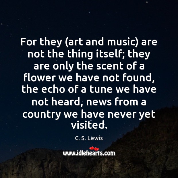 For they (art and music) are not the thing itself; they are C. S. Lewis Picture Quote