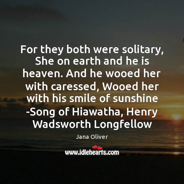 For they both were solitary, She on earth and he is heaven. Jana Oliver Picture Quote