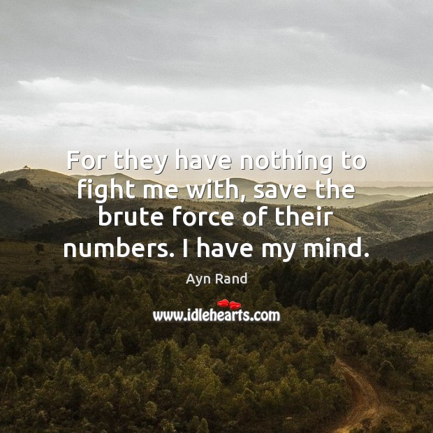 For they have nothing to fight me with, save the brute force Ayn Rand Picture Quote