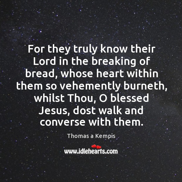 For they truly know their Lord in the breaking of bread, whose Thomas a Kempis Picture Quote