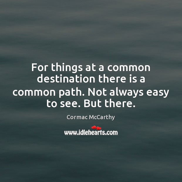 For things at a common destination there is a common path. Not Cormac McCarthy Picture Quote