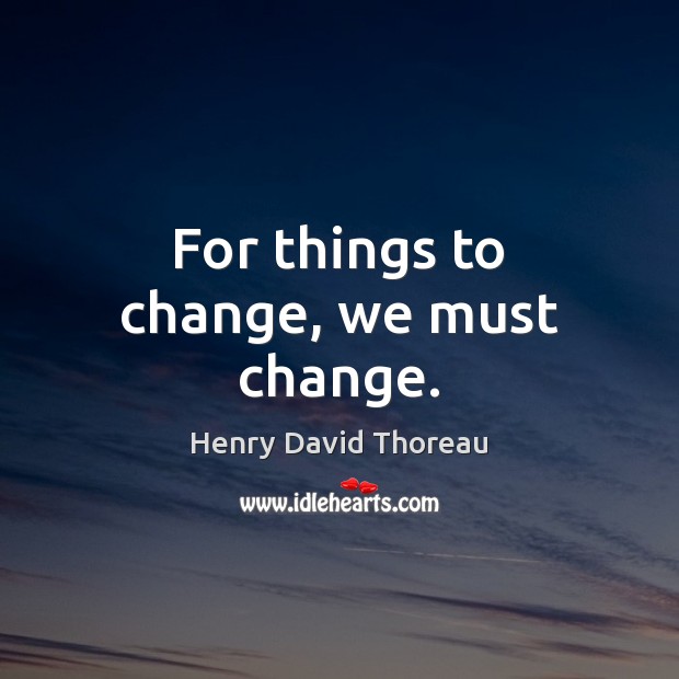For things to change, we must change. Image