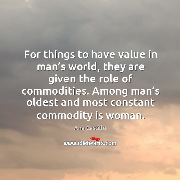 For things to have value in man’s world, they are given the role of commodities. Image