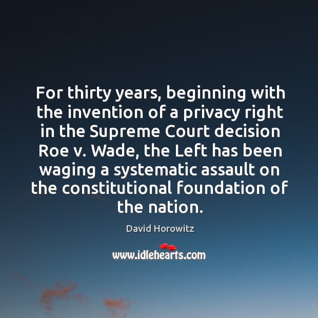 For thirty years, beginning with the invention of a privacy right in the supreme court decision David Horowitz Picture Quote