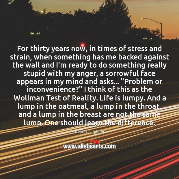 For thirty years now, in times of stress and strain, when something Robert Fulghum Picture Quote