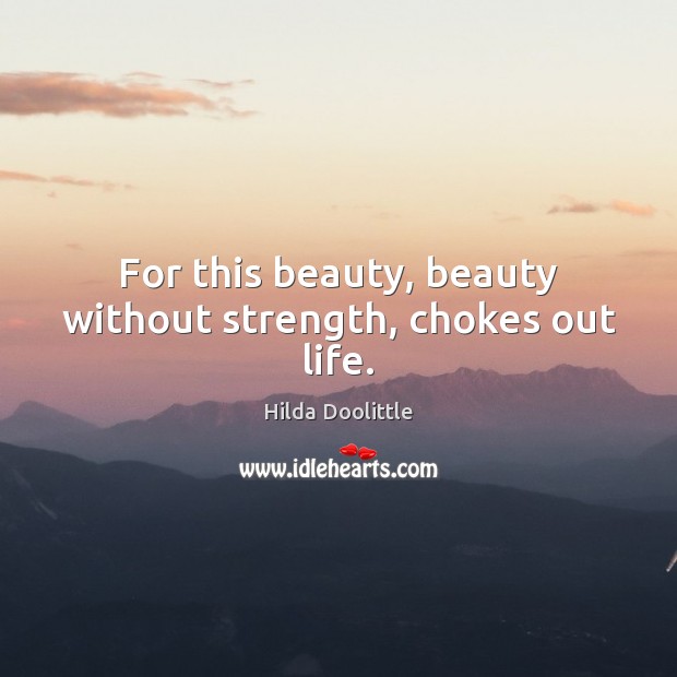 For this beauty, beauty without strength, chokes out life. Hilda Doolittle Picture Quote