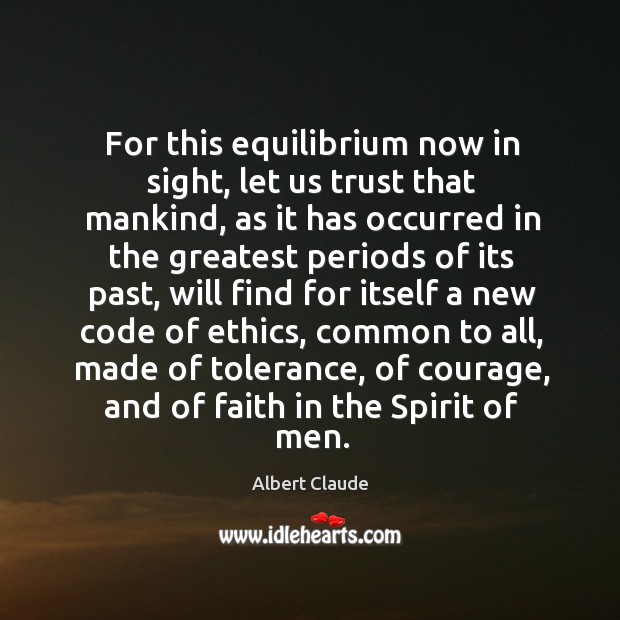 For this equilibrium now in sight, let us trust that mankind, as it has occurred in the greatest 