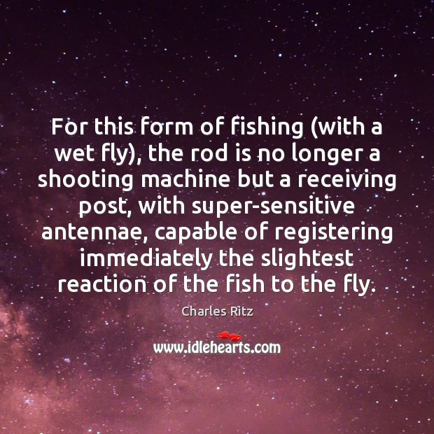 For this form of fishing (with a wet fly), the rod is Charles Ritz Picture Quote
