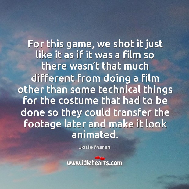 For this game, we shot it just like it as if it was a film so there wasn’t Josie Maran Picture Quote