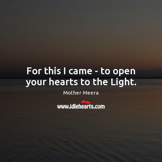 For this I came – to open your hearts to the Light. Mother Meera Picture Quote