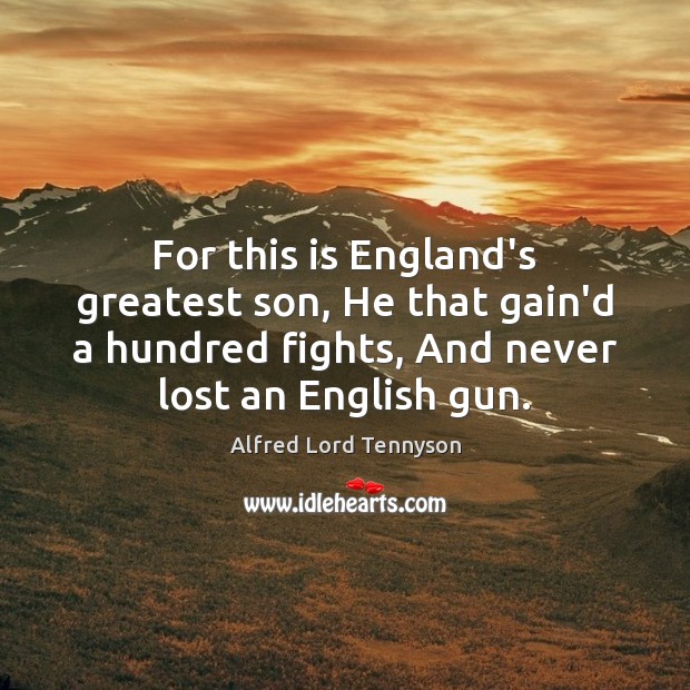 For this is England’s greatest son, He that gain’d a hundred fights, Alfred Lord Tennyson Picture Quote