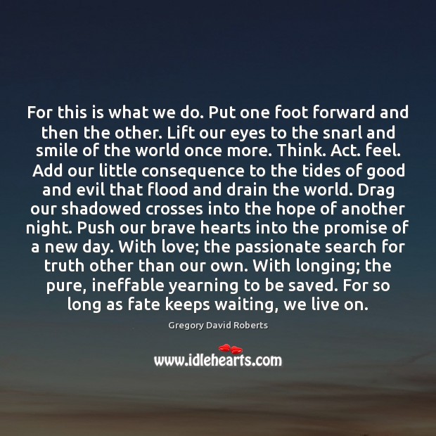 For this is what we do. Put one foot forward and then Gregory David Roberts Picture Quote