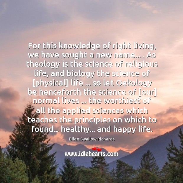 For this knowledge of right living, we have sought a new name… . Ellen Swallow Richards Picture Quote