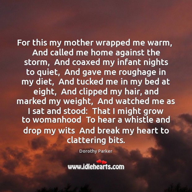 For this my mother wrapped me warm,  And called me home against Dorothy Parker Picture Quote