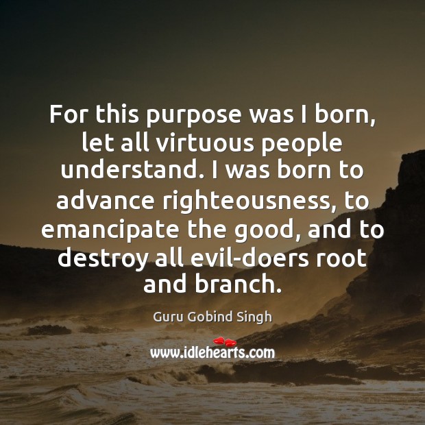 For this purpose was I born, let all virtuous people understand. I Guru Gobind Singh Picture Quote