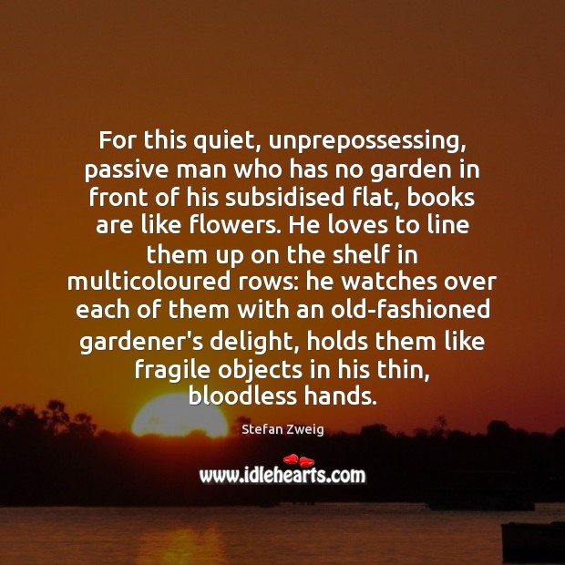 For this quiet, unprepossessing, passive man who has no garden in front Stefan Zweig Picture Quote