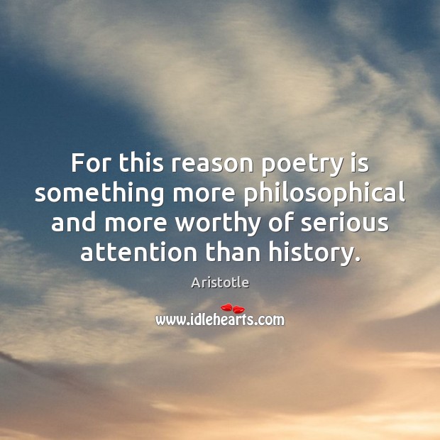 For this reason poetry is something more philosophical and more worthy of Image