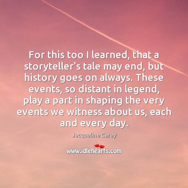 For this too I learned, that a storyteller’s tale may end, but Jacqueline Carey Picture Quote