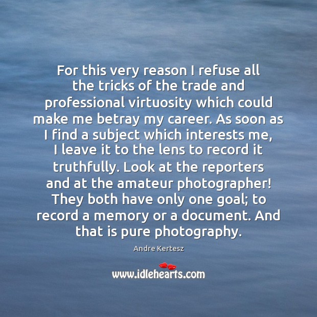 For this very reason I refuse all the tricks of the trade Andre Kertesz Picture Quote