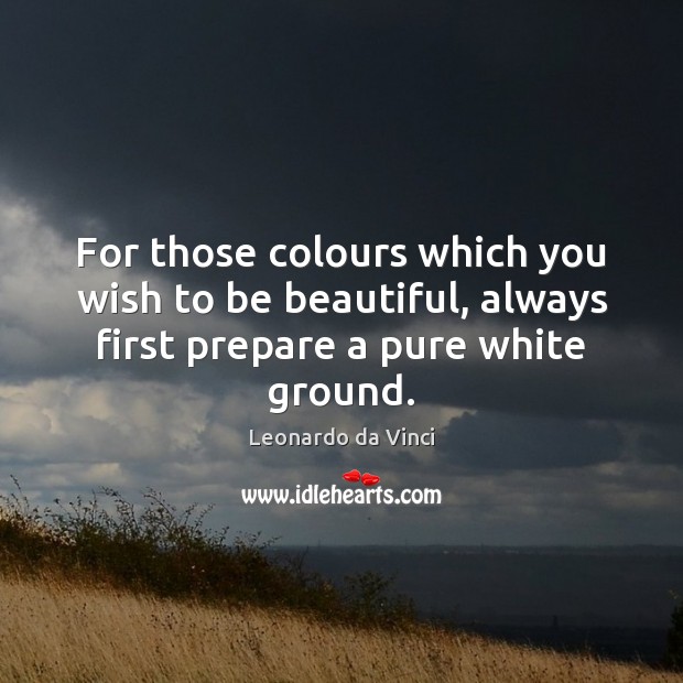 For those colours which you wish to be beautiful, always first prepare Leonardo da Vinci Picture Quote