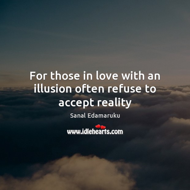 For those in love with an illusion often refuse to accept reality Sanal Edamaruku Picture Quote