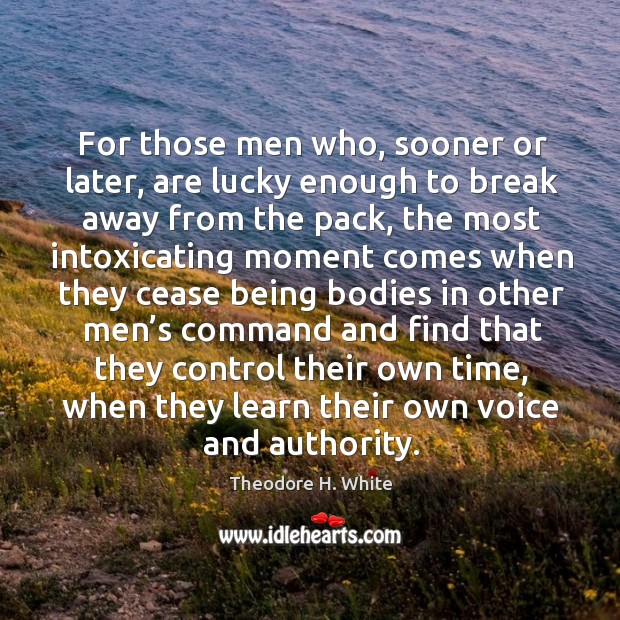 For those men who, sooner or later, are lucky enough to break away from the pack Theodore H. White Picture Quote