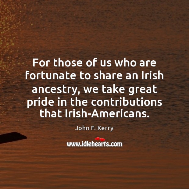 For those of us who are fortunate to share an Irish ancestry, John F. Kerry Picture Quote