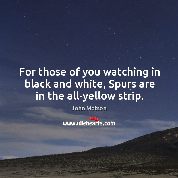 For those of you watching in black and white, Spurs are in the all-yellow strip. John Motson Picture Quote