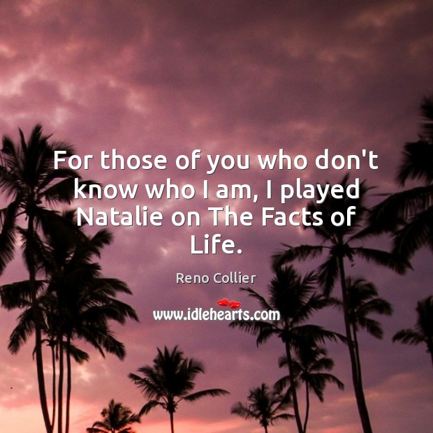 For those of you who don’t know who I am, I played Natalie on The Facts of Life. Reno Collier Picture Quote