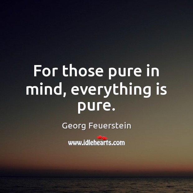 For those pure in mind, everything is pure. 