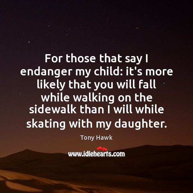 For those that say I endanger my child: it’s more likely that Tony Hawk Picture Quote