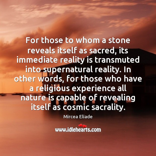For those to whom a stone reveals itself as sacred, its immediate Mircea Eliade Picture Quote