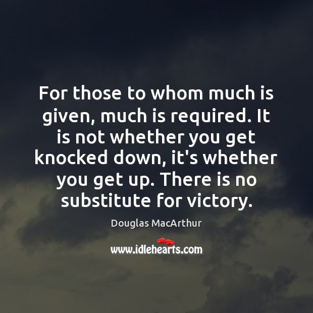 For those to whom much is given, much is required. It is Douglas MacArthur Picture Quote